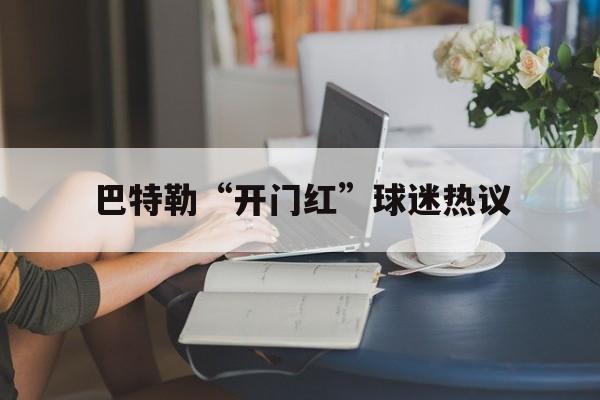 包含巴特勒“开门红”球迷热议的词条